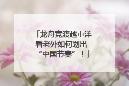 龙舟竞渡越重洋 看老外如何划出“中国节奏”！