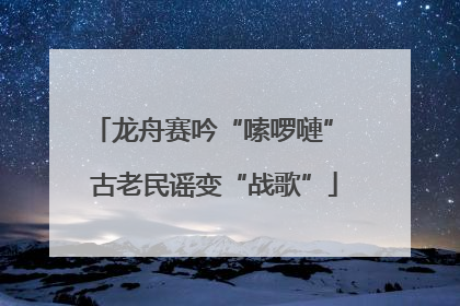 龙舟赛吟“嗦啰嗹” 古老民谣变“战歌”
