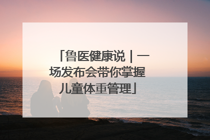 鲁医健康说｜一场发布会带你掌握儿童体重管理