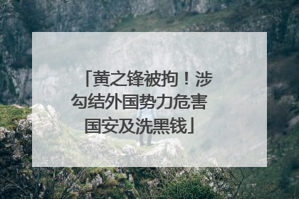 黄之锋被拘！涉勾结外国势力危害国安及洗黑钱