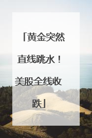 黄金突然直线跳水！美股全线收跌