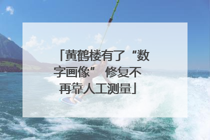 黄鹤楼有了“数字画像” 修复不再靠人工测量