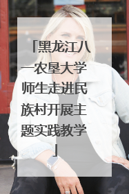 黑龙江八一农垦大学师生走进民族村开展主题实践教学
