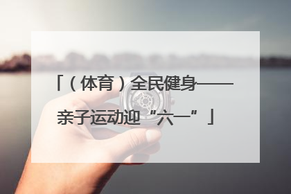 （体育）全民健身——亲子运动迎“六一”