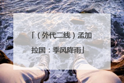 （外代二线）孟加拉国：季风降雨