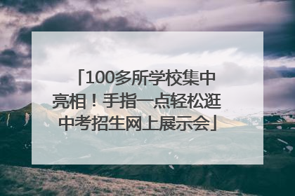 100多所学校集中亮相！手指一点轻松逛中考招生网上展示会