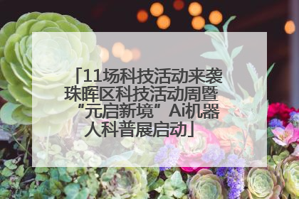 11场科技活动来袭 珠晖区科技活动周暨“元启新境”Ai机器人科普展启动