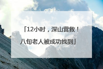 12小时，深山营救！八旬老人被成功找到