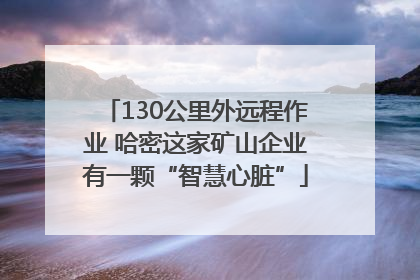 130公里外远程作业 哈密这家矿山企业有一颗“智慧心脏”