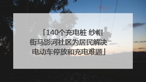 140个充电桩 纱帽街马影河社区为居民解决电动车停放和充电难题