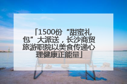 1500份“甜蜜礼包”大派送，长沙商贸旅游职院以美食传递心理健康正能量