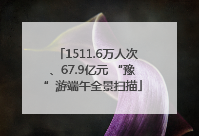 1511.6万人次、67.9亿元 “豫”游端午全景扫描