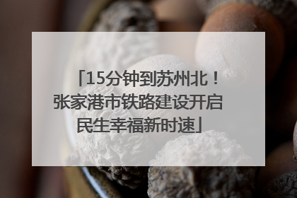 15分钟到苏州北！张家港市铁路建设开启民生幸福新时速