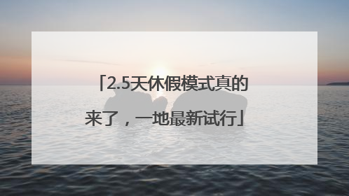 2.5天休假模式真的来了，一地最新试行