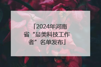 2024年河南省“最美科技工作者”名单发布