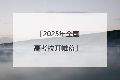 2025年全国高考拉开帷幕