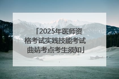 2025年医师资格考试实践技能考试曲靖考点考生须知