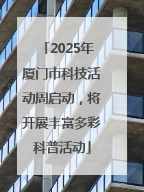 2025年厦门市科技活动周启动，将开展丰富多彩科普活动
