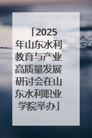 2025年山东水利教育与产业高质量发展研讨会在山东水利职业学院举办