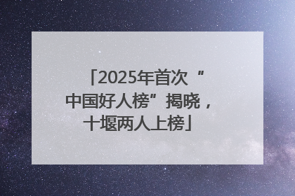 2025年首次“中国好人榜”揭晓，十堰两人上榜