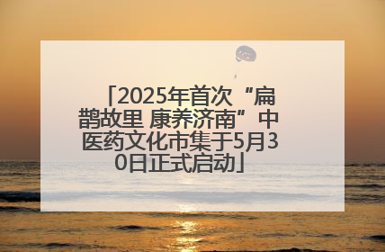 2025年首次“扁鹊故里 康养济南”中医药文化市集于5月30日正式启动