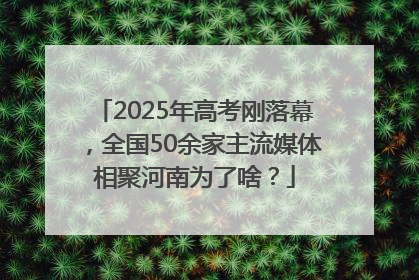 2025年高考刚落幕，全国50余家主流媒体相聚河南为了啥？