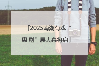 2025南湖有戏“惠·剧”展大幕将启