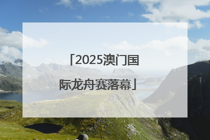 2025澳门国际龙舟赛落幕