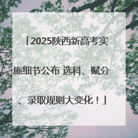 2025陕西新高考实施细节公布 选科、赋分、录取规则大变化！