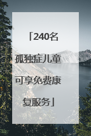 240名孤独症儿童可享免费康复服务