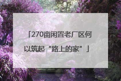 270亩闲置老厂区何以筑起“路上的家”