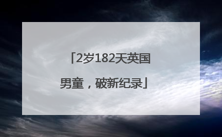 2岁182天英国男童，破新纪录