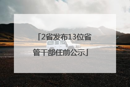 2省发布13位省管干部任前公示