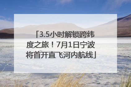3.5小时解锁跨纬度之旅！7月1日宁波将首开直飞河内航线
