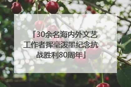30余名海内外文艺工作者挥毫泼墨纪念抗战胜利80周年