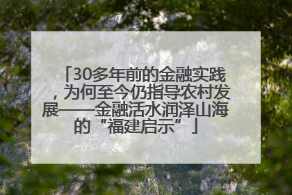 30多年前的金融实践，为何至今仍指导农村发展——金融活水润泽山海的“福建启示”