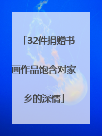 32件捐赠书画作品饱含对家乡的深情