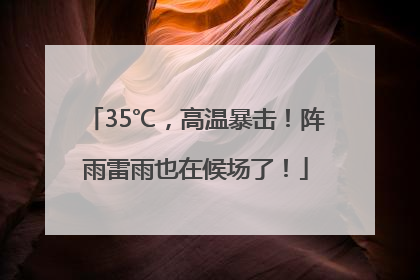 35℃，高温暴击！阵雨雷雨也在候场了！