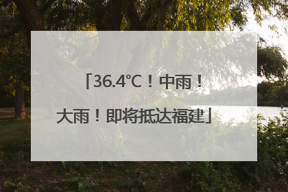 36.4℃！中雨！大雨！即将抵达福建