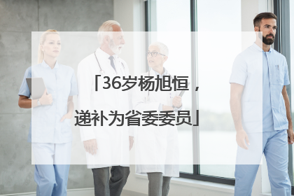 36岁杨旭恒，递补为省委委员