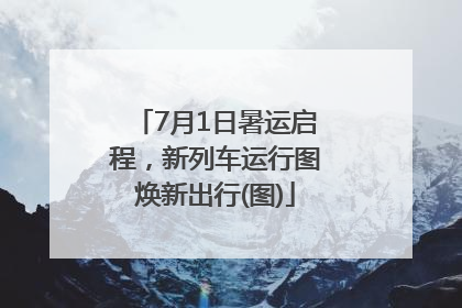 7月1日暑运启程，新列车运行图焕新出行(图)