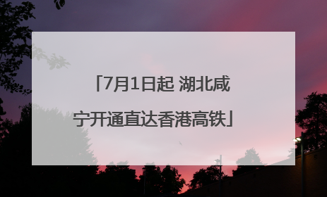 7月1日起 湖北咸宁开通直达香港高铁