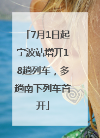 7月1日起宁波站增开18趟列车，多趟南下列车首开