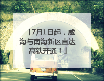 7月1日起，威海与南海新区直达高铁开通！