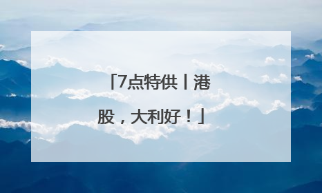 7点特供丨港股，大利好！