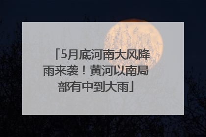 5月底河南大风降雨来袭！黄河以南局部有中到大雨