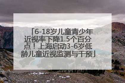 6-18岁儿童青少年近视率下降1.5个百分点！上海启动3-6岁低龄儿童近视监测与干预