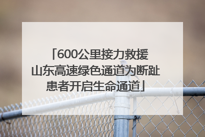 600公里接力救援 山东高速绿色通道为断趾患者开启生命通道