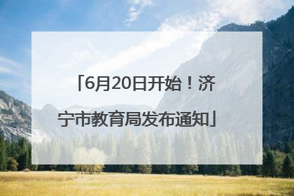 6月20日开始！济宁市教育局发布通知