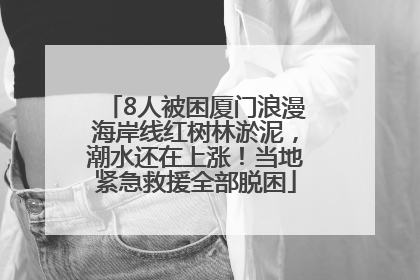 8人被困厦门浪漫海岸线红树林淤泥，潮水还在上涨！当地紧急救援全部脱困